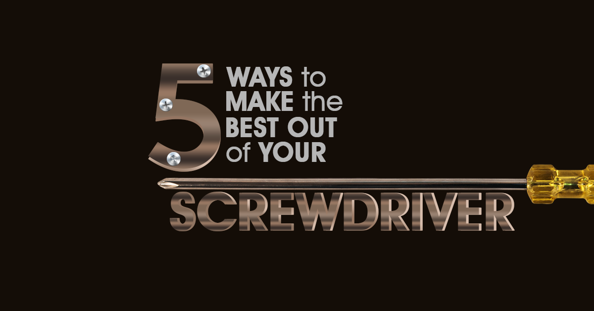 5 Ways to Make the Most Out of Your Screwdriver